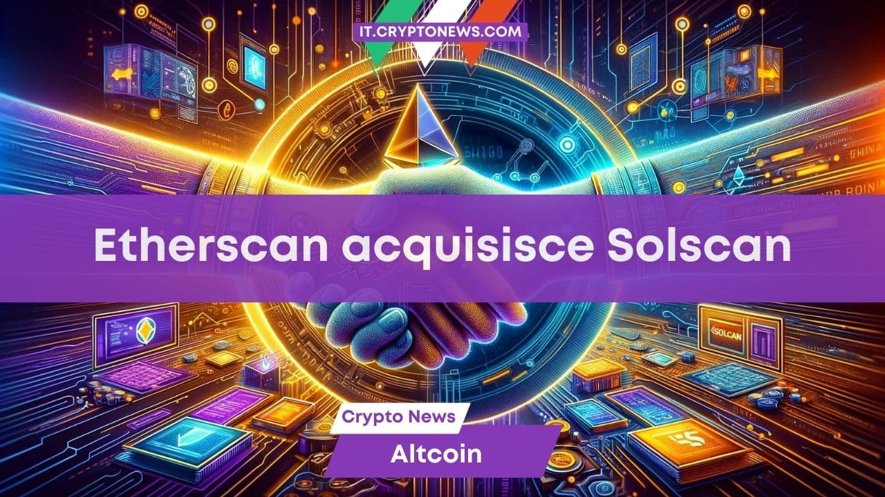 Etherscan acquisisce Solscan per migliorare l’analisi dell’ecosistema Solana